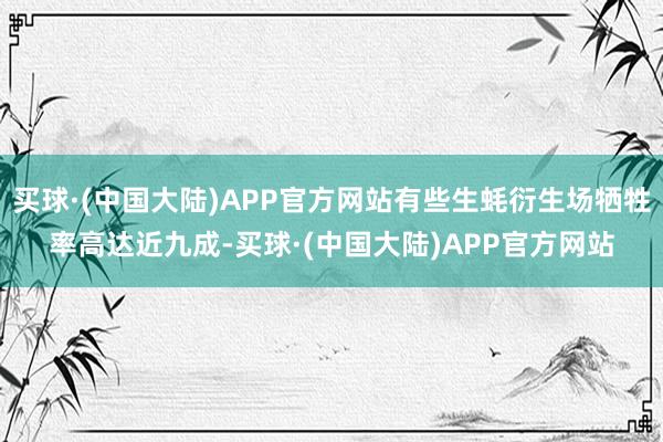 买球·(中国大陆)APP官方网站有些生蚝衍生场牺牲率高达近九成-买球·(中国大陆)APP官方网站