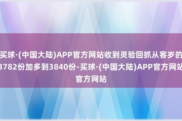 买球·(中国大陆)APP官方网站收到灵验回抓从客岁的3782份加多到3840份-买球·(中国大陆)APP官方网站