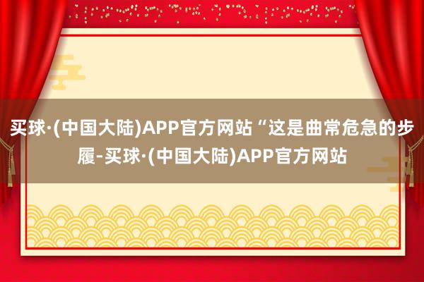 买球·(中国大陆)APP官方网站“这是曲常危急的步履-买球·(中国大陆)APP官方网站