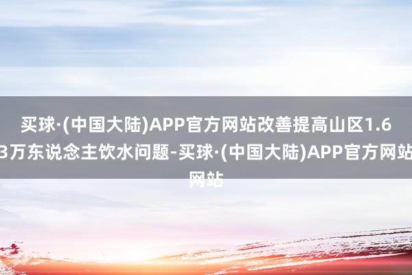 买球·(中国大陆)APP官方网站改善提高山区1.63万东说念主饮水问题-买球·(中国大陆)APP官方网站