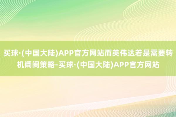 买球·(中国大陆)APP官方网站而英伟达若是需要转机阛阓策略-买球·(中国大陆)APP官方网站