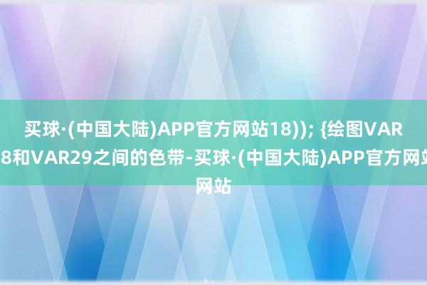 买球·(中国大陆)APP官方网站18)); {绘图VAR28和VAR29之间的色带-买球·(中国大陆)APP官方网站