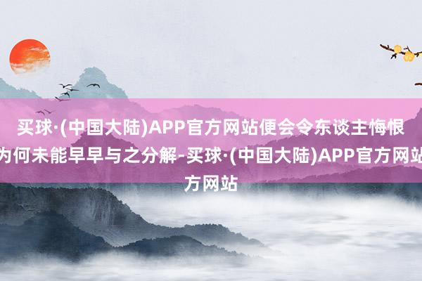 买球·(中国大陆)APP官方网站便会令东谈主悔恨为何未能早早与之分解-买球·(中国大陆)APP官方网站