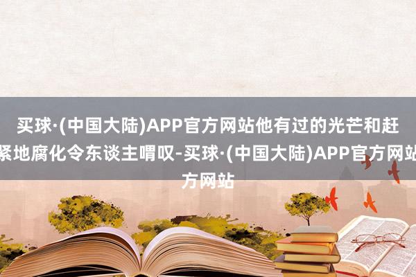 买球·(中国大陆)APP官方网站他有过的光芒和赶紧地腐化令东谈主喟叹-买球·(中国大陆)APP官方网站