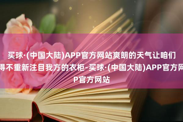 买球·(中国大陆)APP官方网站爽朗的天气让咱们不得不重新注目我方的衣柜-买球·(中国大陆)APP官方网站