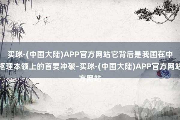 买球·(中国大陆)APP官方网站它背后是我国在中枢理本领上的首要冲破-买球·(中国大陆)APP官方网站