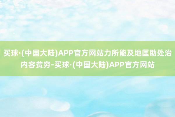 买球·(中国大陆)APP官方网站力所能及地匡助处治内容贫穷-买球·(中国大陆)APP官方网站