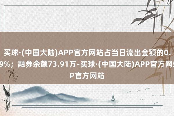 买球·(中国大陆)APP官方网站占当日流出金额的0.09%；融券余额73.91万-买球·(中国大陆)APP官方网站