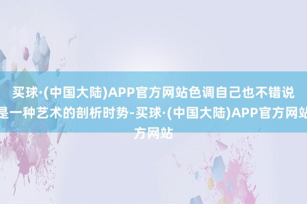 买球·(中国大陆)APP官方网站色调自己也不错说是一种艺术的剖析时势-买球·(中国大陆)APP官方网站