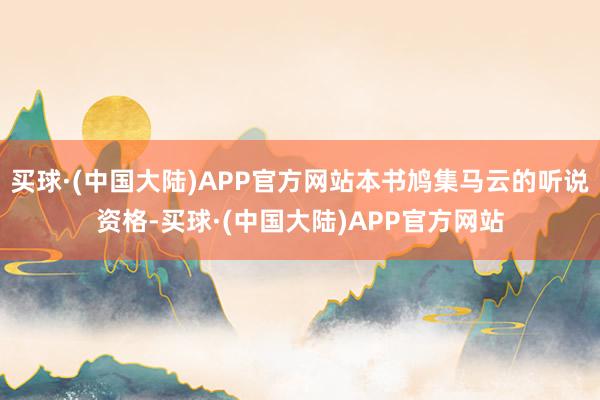 买球·(中国大陆)APP官方网站本书鸠集马云的听说资格-买球·(中国大陆)APP官方网站