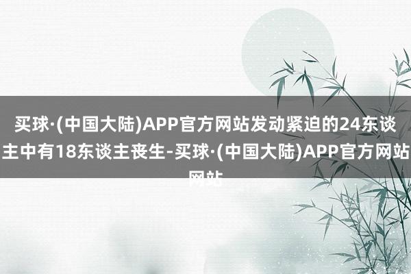 买球·(中国大陆)APP官方网站发动紧迫的24东谈主中有18东谈主丧生-买球·(中国大陆)APP官方网站