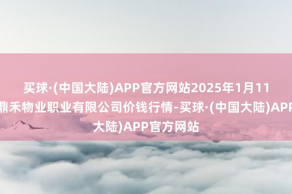 买球·(中国大陆)APP官方网站2025年1月11日师宗县鼎禾物业职业有限公司价钱行情-买球·(中国大陆)APP官方网站