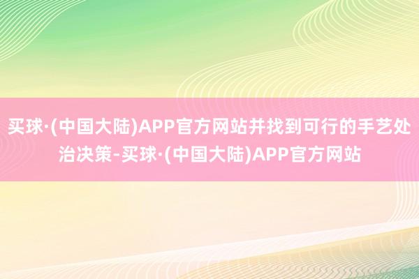 买球·(中国大陆)APP官方网站并找到可行的手艺处治决策-买球·(中国大陆)APP官方网站