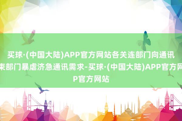 买球·(中国大陆)APP官方网站各关连部门向通讯管束部门暴虐济急通讯需求-买球·(中国大陆)APP官方网站