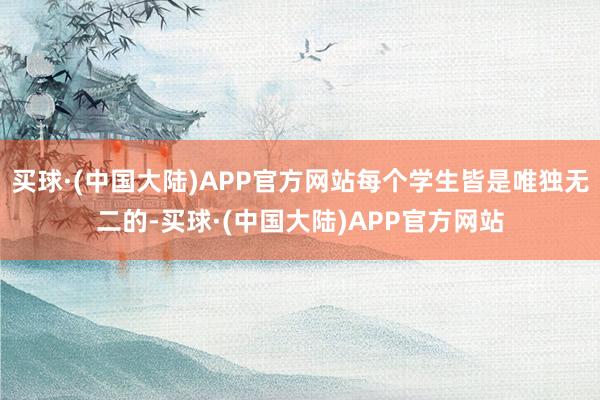 买球·(中国大陆)APP官方网站每个学生皆是唯独无二的-买球·(中国大陆)APP官方网站