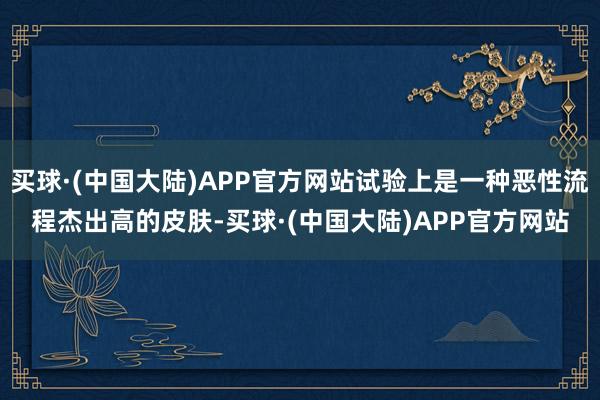 买球·(中国大陆)APP官方网站试验上是一种恶性流程杰出高的皮肤-买球·(中国大陆)APP官方网站