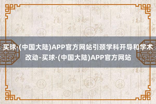 买球·(中国大陆)APP官方网站引颈学科开导和学术改动-买球·(中国大陆)APP官方网站