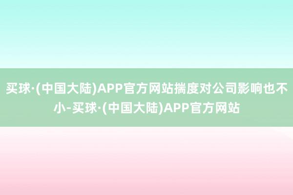 买球·(中国大陆)APP官方网站揣度对公司影响也不小-买球·(中国大陆)APP官方网站