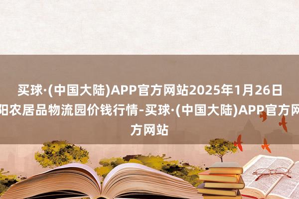 买球·(中国大陆)APP官方网站2025年1月26日贵阳农居品物流园价钱行情-买球·(中国大陆)APP官方网站