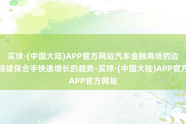 买球·(中国大陆)APP官方网站汽车金融商场的边界将络续保合手快速增长的趋势-买球·(中国大陆)APP官方网站