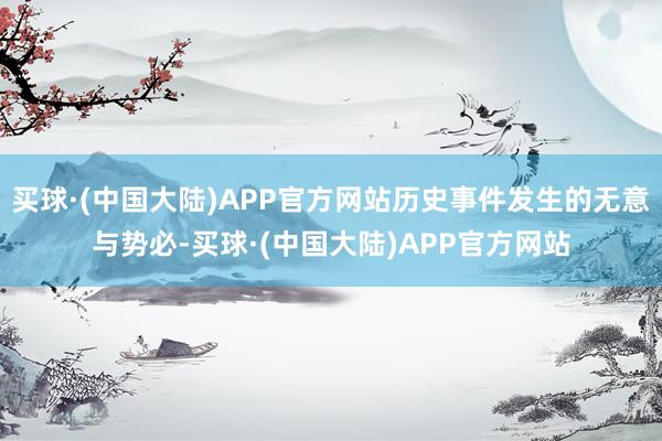 买球·(中国大陆)APP官方网站历史事件发生的无意与势必-买球·(中国大陆)APP官方网站